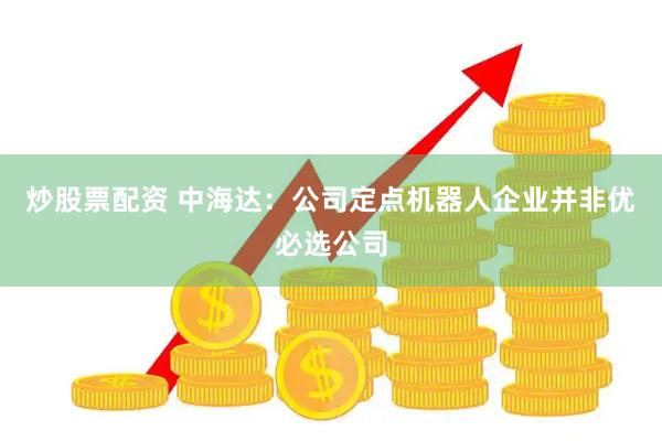 炒股票配资 中海达：公司定点机器人企业并非优必选公司