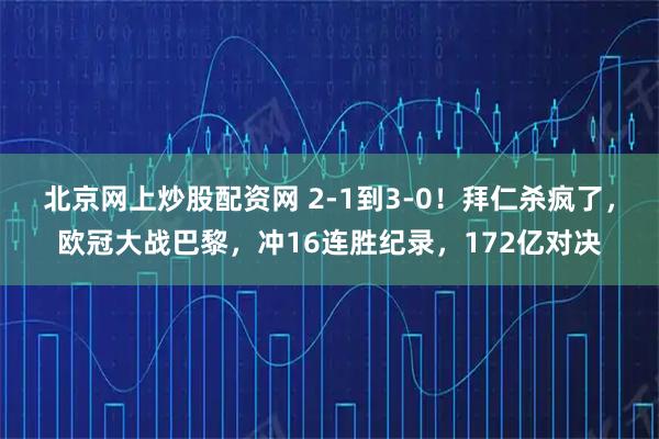 北京网上炒股配资网 2-1到3-0！拜仁杀疯了，欧冠大战巴黎，冲16连胜纪录，172亿对决
