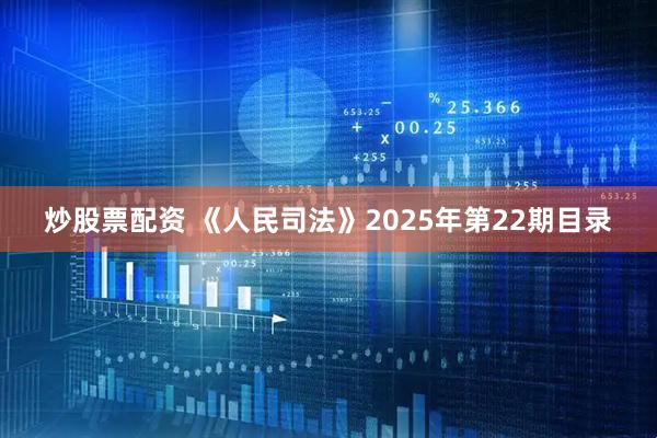 炒股票配资 《人民司法》2025年第22期目录