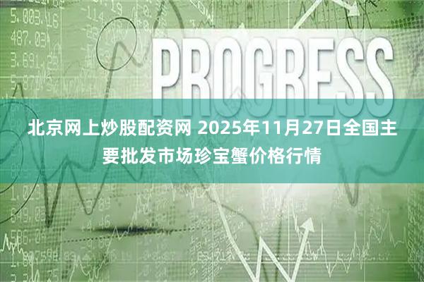 北京网上炒股配资网 2025年11月27日全国主要批发市场珍宝蟹价格行情