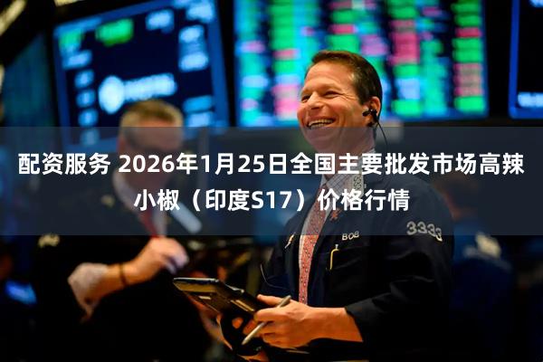 配资服务 2026年1月25日全国主要批发市场高辣小椒（印度S17）价格行情
