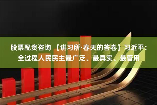 股票配资咨询 【讲习所·春天的答卷】习近平：全过程人民民主最广泛、最真实、最管用