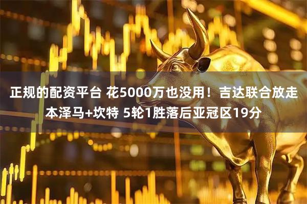 正规的配资平台 花5000万也没用！吉达联合放走本泽马+坎特 5轮1胜落后亚冠区19分